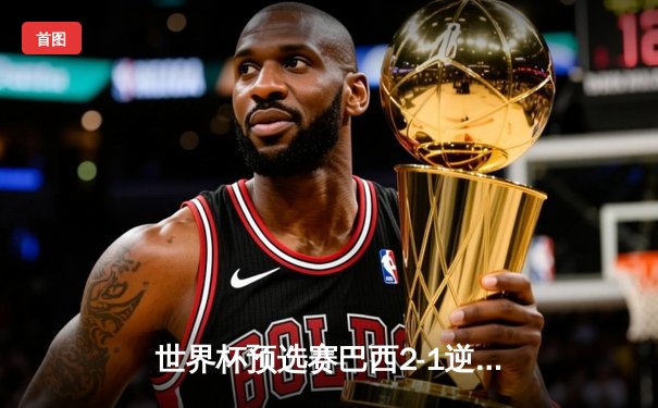 世界杯预选赛巴西2-1逆转阿根廷，内马尔传射建功，梅西破门难救主