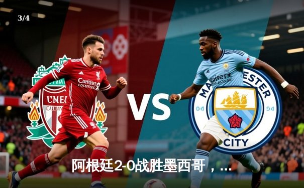 阿根廷2-0战胜墨西哥，梅西传射建功助球队锁定出线席位 - 3