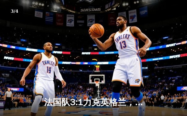 法国队3:1力克英格兰，姆巴佩梅开二度闪耀世界杯四分之一决赛 - 3