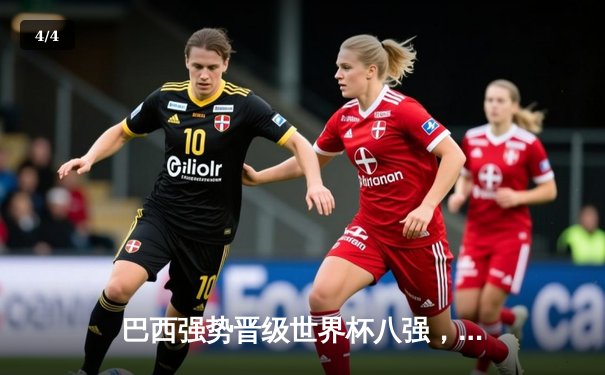 巴西强势晋级世界杯八强，内马尔点射建功助球队2:0战胜塞尔维亚 - 4