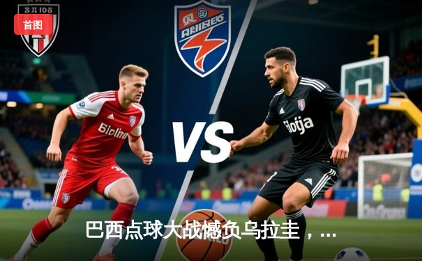 巴西点球大战憾负乌拉圭，世界杯南美区预选赛爆出冷门