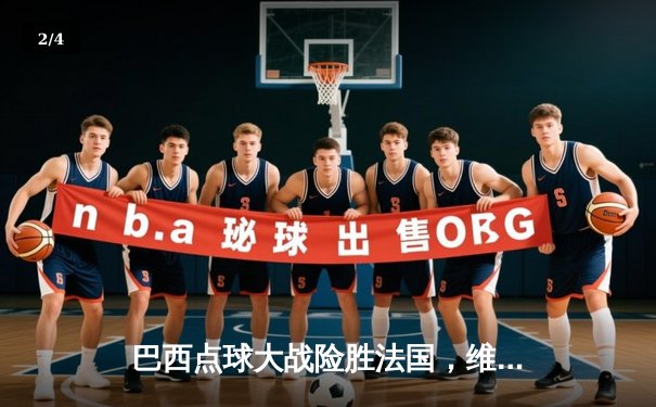 巴西点球大战险胜法国，维尼修斯绝平救主，世界杯再演经典对决 - 2