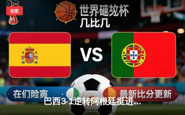 巴西3-1逆转阿根廷挺进四强，内马尔传射建功引爆世纪大战